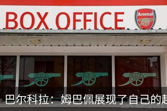 巴尔科拉：姆巴佩展现了自己的超强实力，相信他在世界杯持续高光